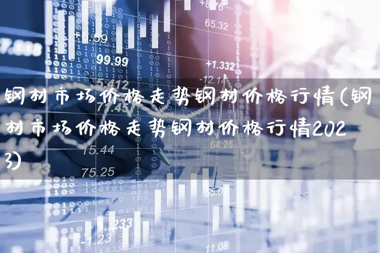 钢材市场价格走势钢材价格行情(钢材市场价格走势钢材价格行情2023)_https://www.heiljjianzu.com_创业板_第1张