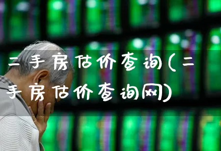 二手房估价查询(二手房估价查询网)_https://www.heiljjianzu.com_创业板_第1张