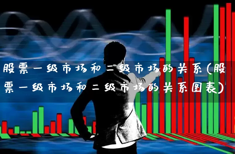 股票一级市场和二级市场的关系(股票一级市场和二级市场的关系图表)_https://www.heiljjianzu.com_科创板_第1张