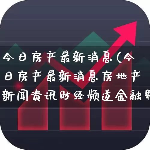 今日房产最新消息(今日房产最新消息房地产新闻资讯财经频道金融界)_https://www.heiljjianzu.com_上交所_第1张