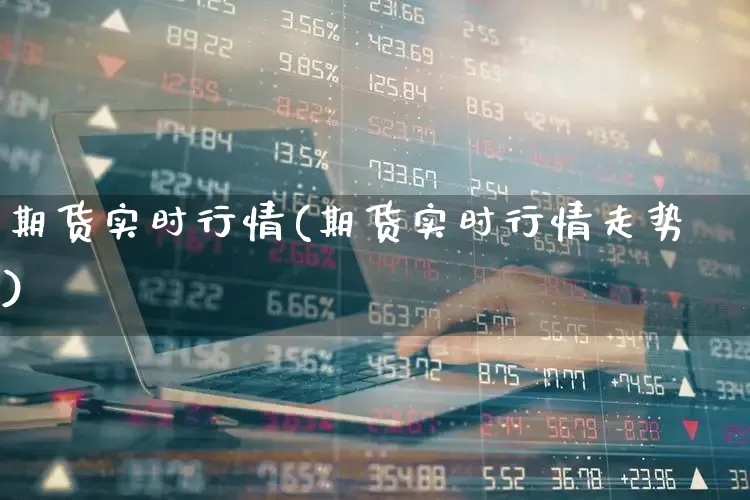 期货实时行情(期货实时行情走势)_https://www.heiljjianzu.com_科创板_第1张