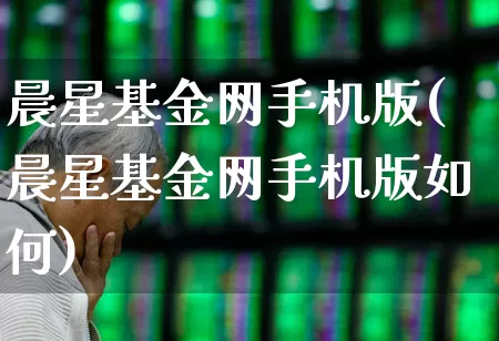 晨星基金网手机版(晨星基金网手机版如何)_https://www.heiljjianzu.com_北交所_第1张