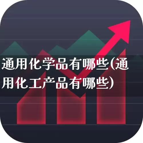通用化学品有哪些(通用化工产品有哪些)_https://www.heiljjianzu.com_创业板_第1张