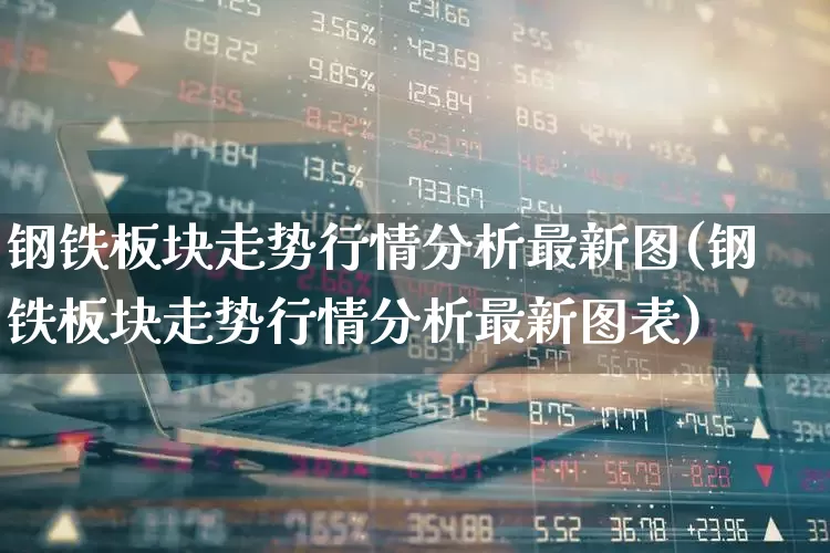 钢铁板块走势行情分析最新图(钢铁板块走势行情分析最新图表)_https://www.heiljjianzu.com_科创板_第1张