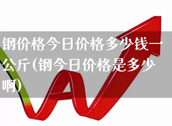 钢价格今日价格多少钱一公斤(钢今日价格是多少啊)_https://www.heiljjianzu.com_深交所_第1张