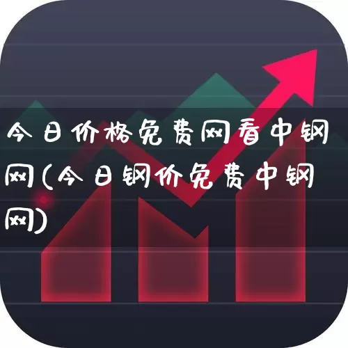今日价格免费网看中钢网(今日钢价免费中钢网)_https://www.heiljjianzu.com_北交所_第1张