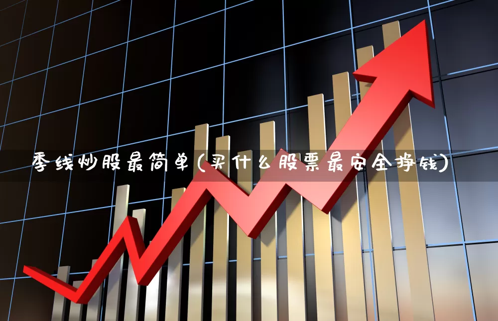 季线炒股最简单(买什么股票最安全挣钱)_https://www.heiljjianzu.com_北交所_第1张