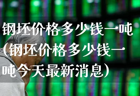 钢坯价格多少钱一吨(钢坯价格多少钱一吨今天最新消息)_https://www.heiljjianzu.com_北交所_第1张