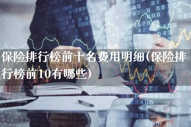 保险排行榜前十名费用明细(保险排行榜前10有哪些)_https://www.heiljjianzu.com_创业板_第1张