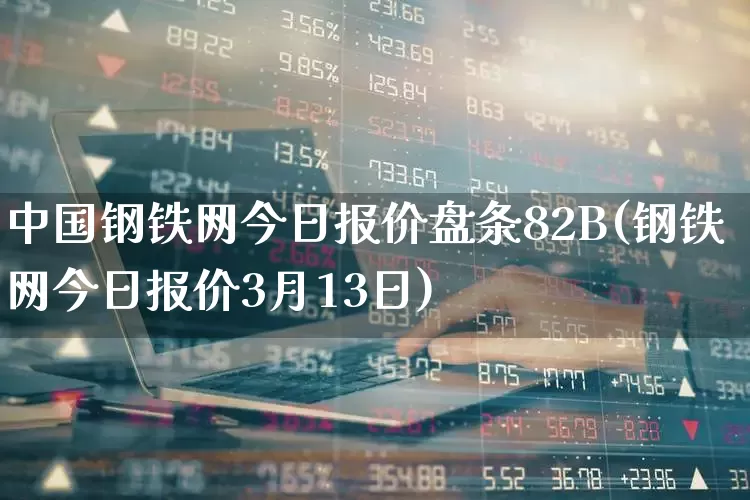 中国钢铁网今日报价盘条82B(钢铁网今日报价3月13日)_https://www.heiljjianzu.com_北交所_第1张