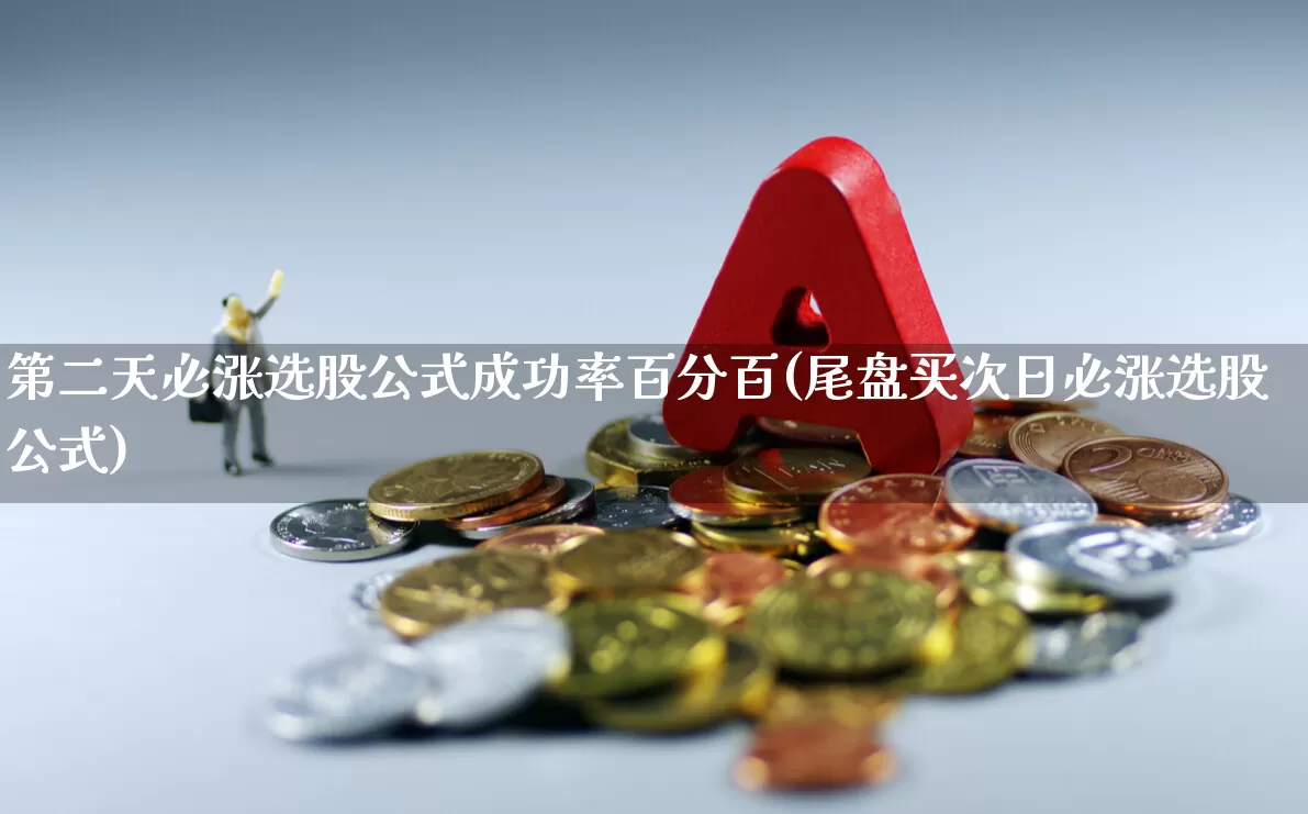 第二天必涨选股公式成功率百分百(尾盘买次日必涨选股公式)_https://www.heiljjianzu.com_上交所_第1张
