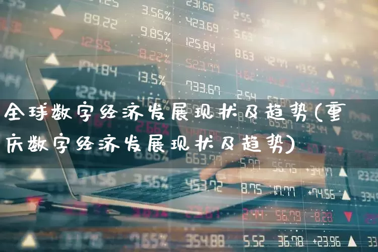 全球数字经济发展现状及趋势(重庆数字经济发展现状及趋势)_https://www.heiljjianzu.com_创业板_第1张
