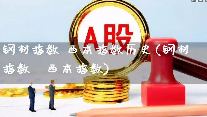 钢材指数 西本指数历史(钢材指数—西本指数)_https://www.heiljjianzu.com_上交所_第1张