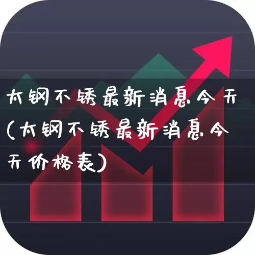 太钢不锈最新消息今天(太钢不锈最新消息今天价格表)_https://www.heiljjianzu.com_北交所_第1张