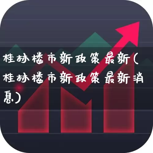 桂林楼市新政策最新(桂林楼市新政策最新消息)_https://www.heiljjianzu.com_创业板_第1张