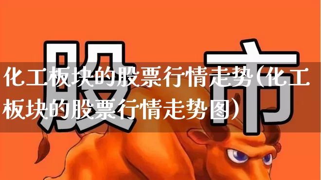 化工板块的股票行情走势(化工板块的股票行情走势图)_https://www.heiljjianzu.com_上交所_第1张