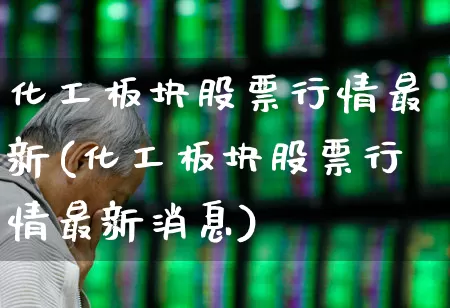 化工板块股票行情最新(化工板块股票行情最新消息)_https://www.heiljjianzu.com_北交所_第1张