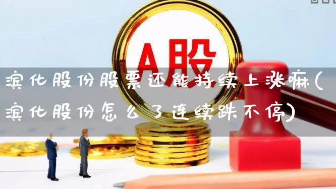滨化股份股票还能持续上涨嘛(滨化股份怎么了连续跌不停)_https://www.heiljjianzu.com_科创板_第1张