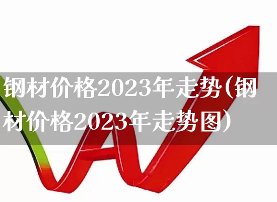 钢材价格2023年走势(钢材价格2023年走势图)_https://www.heiljjianzu.com_北交所_第1张