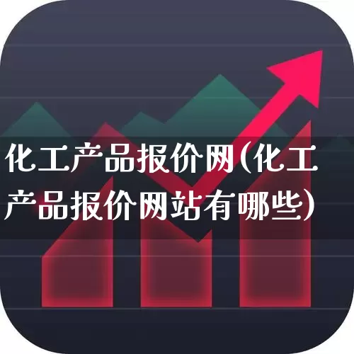 化工产品报价网(化工产品报价网站有哪些)_https://www.heiljjianzu.com_深交所_第1张