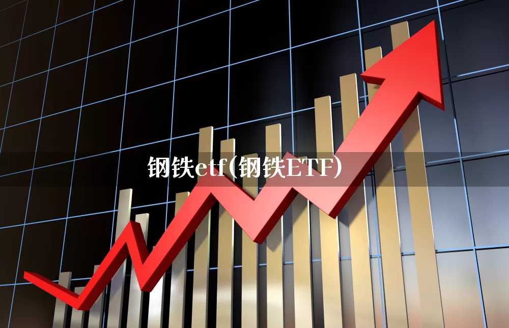 钢铁etf(钢铁ETF)_https://www.heiljjianzu.com_北交所_第1张