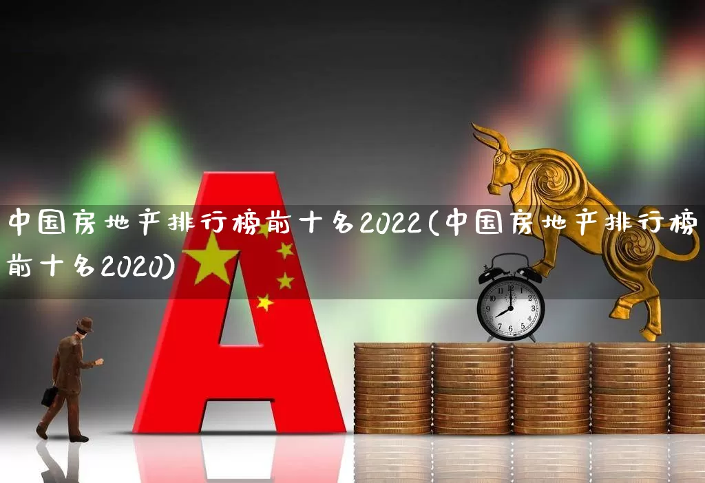 中国房地产排行榜前十名2022(中国房地产排行榜前十名2020)_https://www.heiljjianzu.com_科创板_第1张
