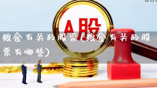 粮食有关的股票(粮食有关的股票有哪些)_https://www.heiljjianzu.com_创业板_第1张
