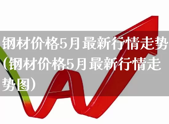 钢材价格5月最新行情走势(钢材价格5月最新行情走势图)_https://www.heiljjianzu.com_深交所_第1张