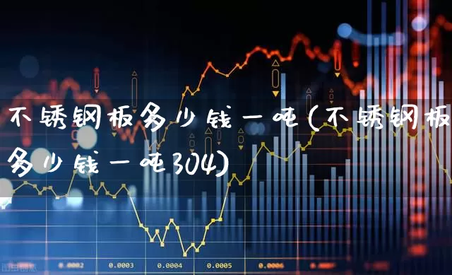 不锈钢板多少钱一吨(不锈钢板多少钱一吨304)_https://www.heiljjianzu.com_北交所_第1张