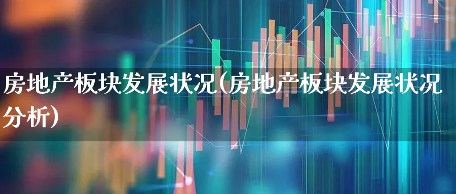 房地产板块发展状况(房地产板块发展状况分析)_https://www.heiljjianzu.com_科创板_第1张