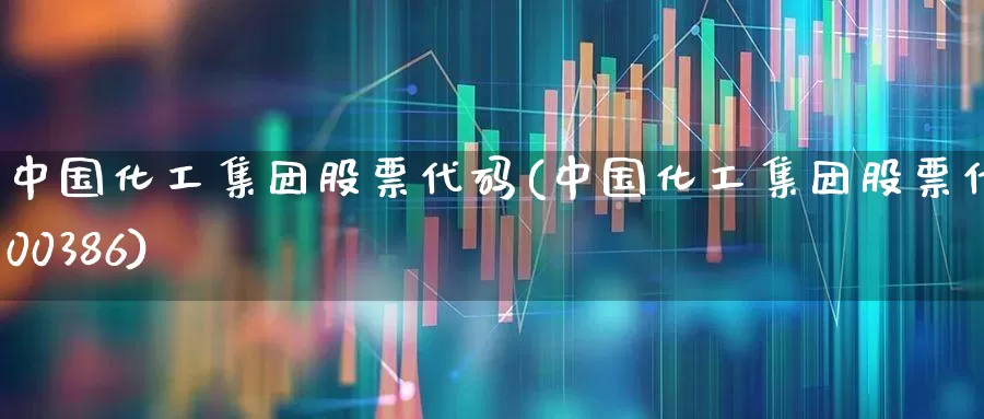中国化工集团股票代码(中国化工集团股票代码00386)_https://www.heiljjianzu.com_创业板_第1张