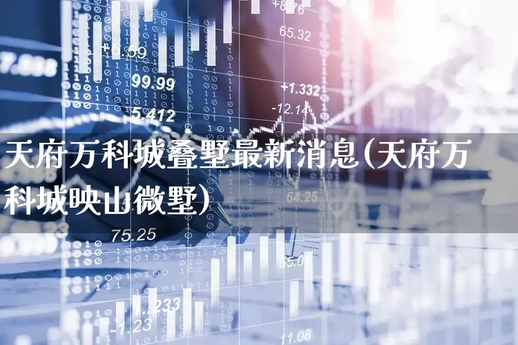 天府万科城叠墅最新消息(天府万科城映山微墅)_https://www.heiljjianzu.com_上交所_第1张