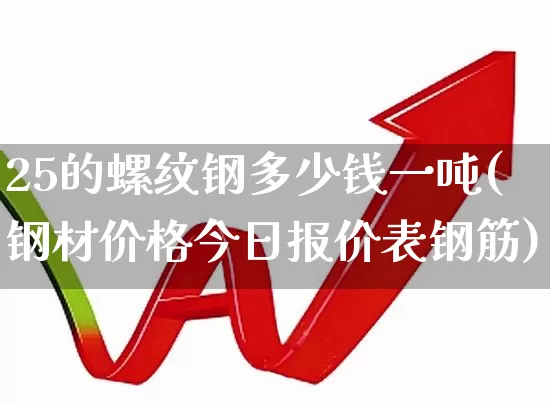 25的螺纹钢多少钱一吨(钢材价格今日报价表钢筋)_https://www.heiljjianzu.com_科创板_第1张