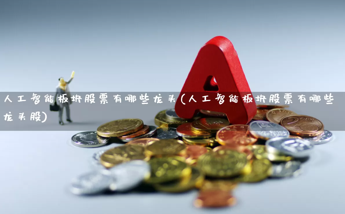 人工智能板块股票有哪些龙头(人工智能板块股票有哪些龙头股)_https://www.heiljjianzu.com_深交所_第1张