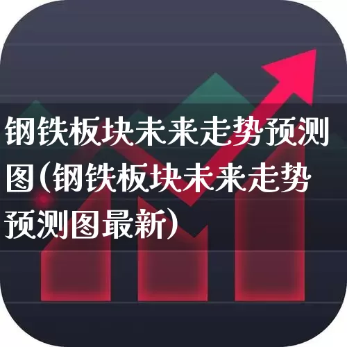 钢铁板块未来走势预测图(钢铁板块未来走势预测图最新)_https://www.heiljjianzu.com_科创板_第1张