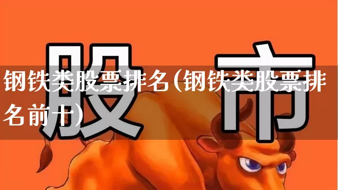 钢铁类股票排名(钢铁类股票排名前十)_https://www.heiljjianzu.com_创业板_第1张