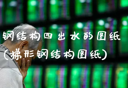 钢结构四出水的图纸(梯形钢结构图纸)_https://www.heiljjianzu.com_创业板_第1张