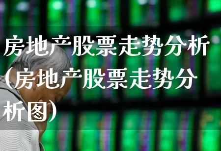 房地产股票走势分析(房地产股票走势分析图)_https://www.heiljjianzu.com_上交所_第1张