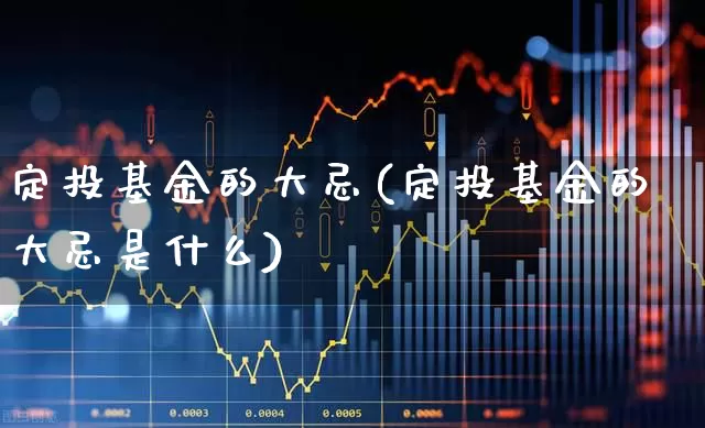 定投基金的大忌(定投基金的大忌是什么)_https://www.heiljjianzu.com_科创板_第1张