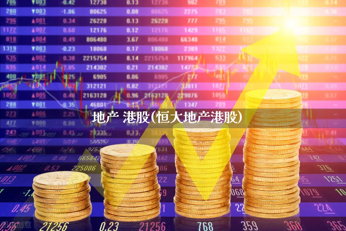 地产 港股(恒大地产港股)_https://www.heiljjianzu.com_深交所_第1张