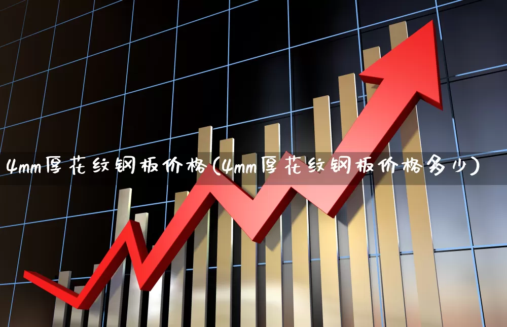 4mm厚花纹钢板价格(4mm厚花纹钢板价格多少)_https://www.heiljjianzu.com_深交所_第1张