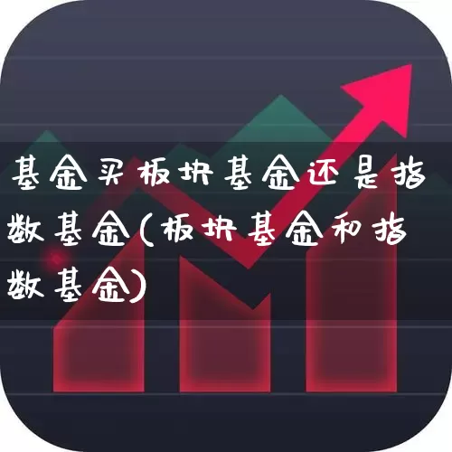 基金买板块基金还是指数基金(板块基金和指数基金)_https://www.heiljjianzu.com_上交所_第1张
