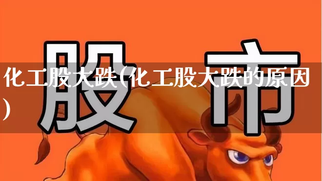 化工股大跌(化工股大跌的原因)_https://www.heiljjianzu.com_上交所_第1张