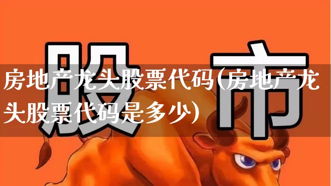 房地产龙头股票代码(房地产龙头股票代码是多少)_https://www.heiljjianzu.com_创业板_第1张