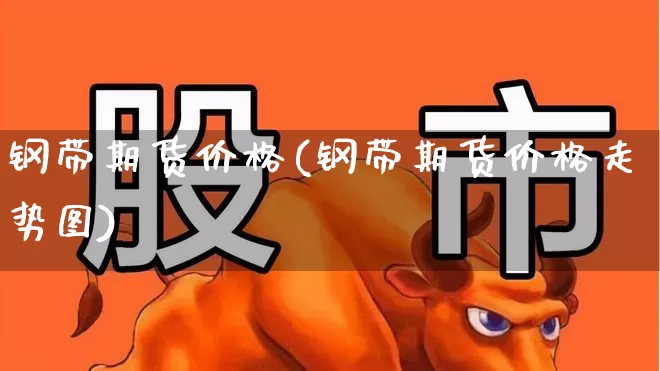 钢带期货价格(钢带期货价格走势图)_https://www.heiljjianzu.com_创业板_第1张