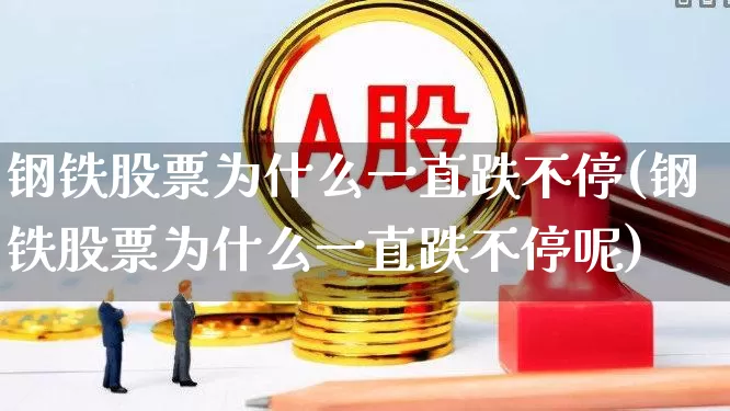 钢铁股票为什么一直跌不停(钢铁股票为什么一直跌不停呢)_https://www.heiljjianzu.com_北交所_第1张