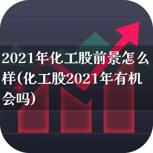 2021年化工股前景怎么样(化工股2021年有机会吗)_https://www.heiljjianzu.com_科创板_第1张
