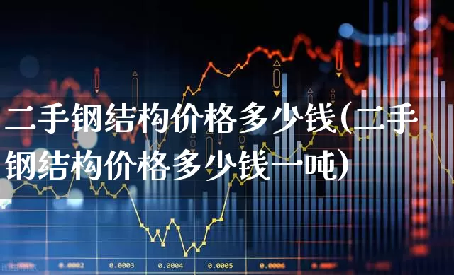 二手钢结构价格多少钱(二手钢结构价格多少钱一吨)_https://www.heiljjianzu.com_深交所_第1张