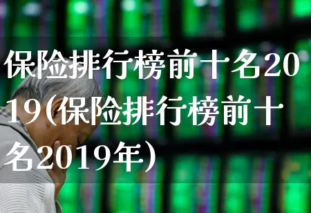 保险排行榜前十名2019(保险排行榜前十名2019年)_https://www.heiljjianzu.com_科创板_第1张