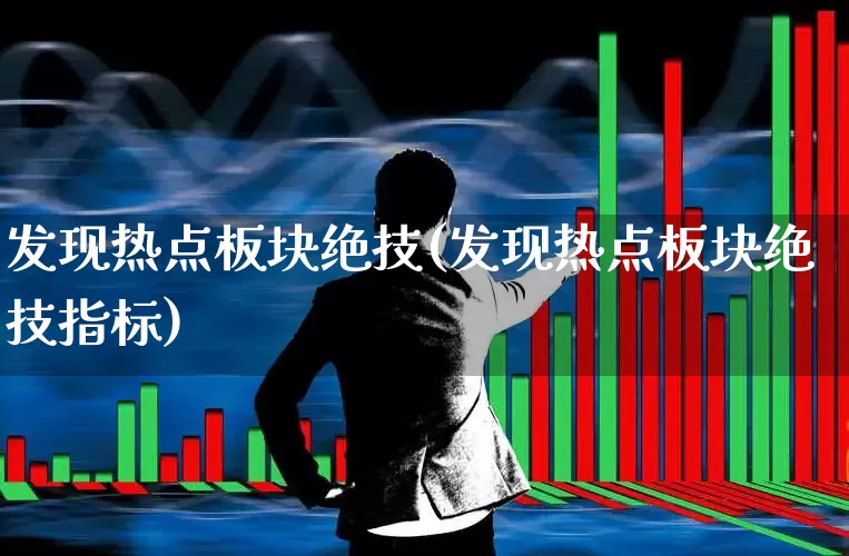 发现热点板块绝技(发现热点板块绝技指标)_https://www.heiljjianzu.com_北交所_第1张